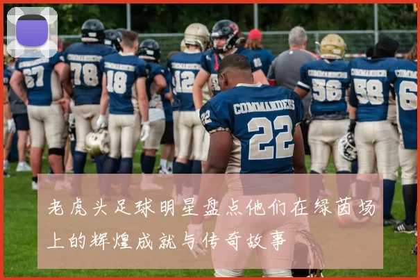 老虎头足球明星盘点他们在绿茵场上的辉煌成就与传奇故事