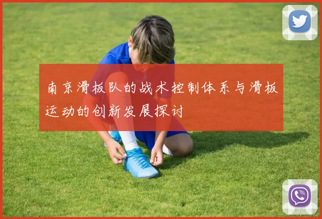 南京滑板队的战术控制体系与滑板运动的创新发展探讨
