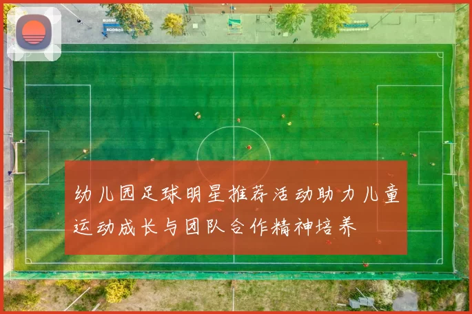 幼儿园足球明星推荐活动助力儿童运动成长与团队合作精神培养
