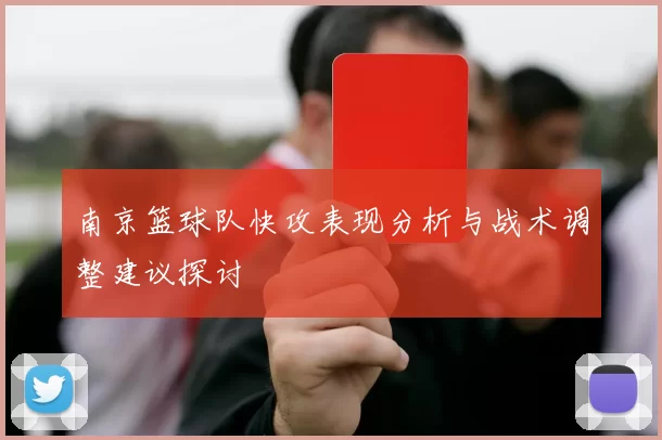 南京篮球队快攻表现分析与战术调整建议探讨