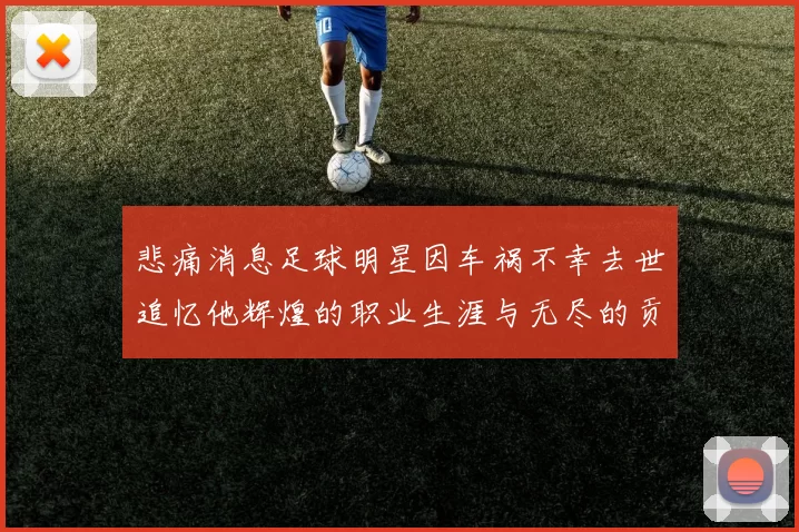 悲痛消息足球明星因车祸不幸去世追忆他辉煌的职业生涯与无尽的贡献