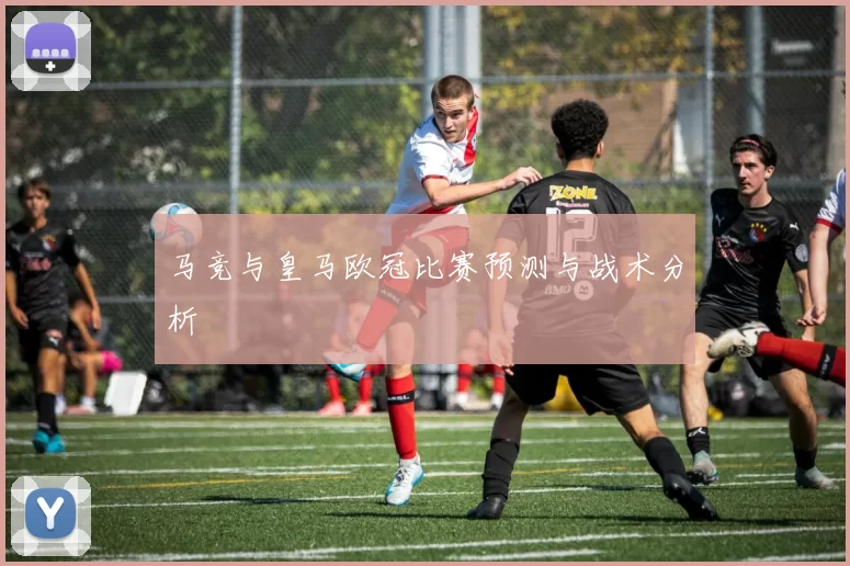 马竞与皇马欧冠比赛预测与战术分析