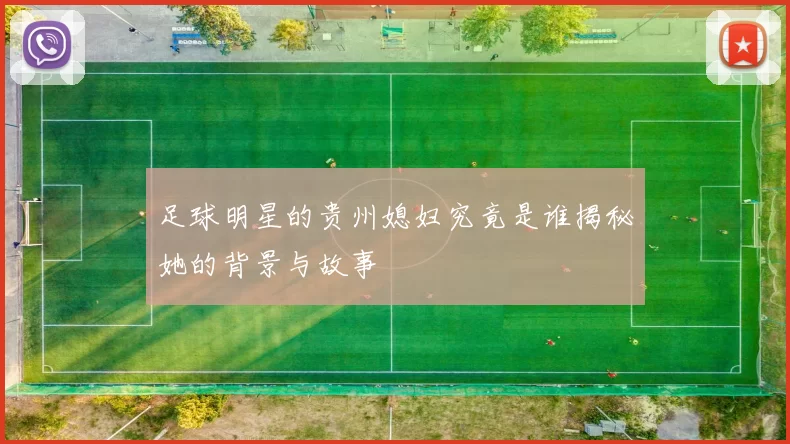 足球明星的贵州媳妇究竟是谁揭秘她的背景与故事