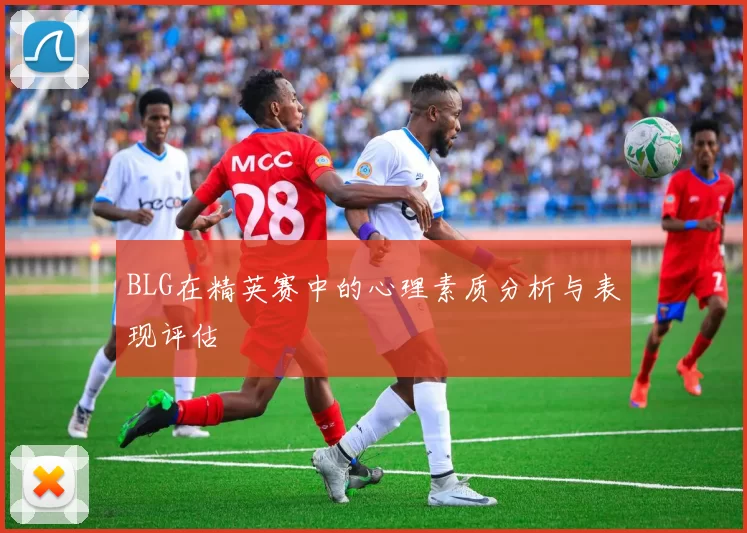 BLG在精英赛中的心理素质分析与表现评估
