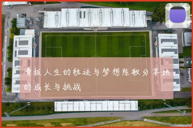 滑板人生的轨迹与梦想陈敏分享她的成长与挑战