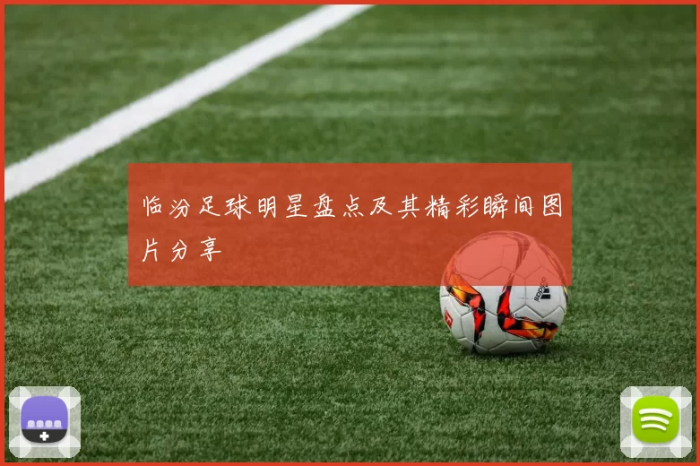 临汾足球明星盘点及其精彩瞬间图片分享