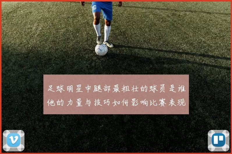 足球明星中腿部最粗壮的球员是谁他的力量与技巧如何影响比赛表现
