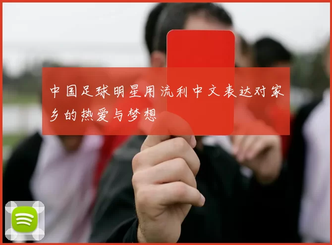 中国足球明星用流利中文表达对家乡的热爱与梦想