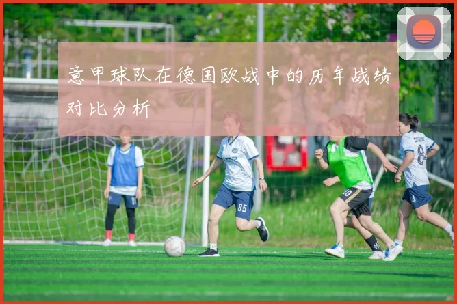 意甲球队在德国欧战中的历年战绩对比分析