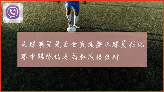 足球明星是否会直接要求球员在比赛中踢球的方式和风格分析