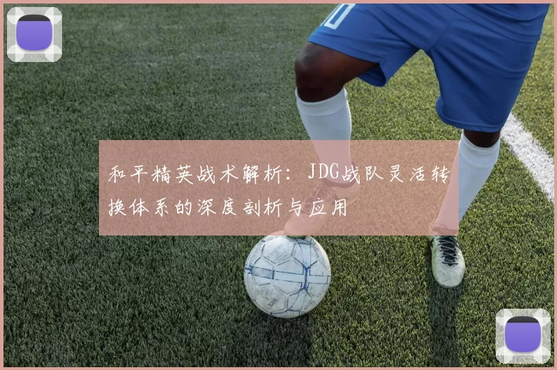 和平精英战术解析：JDG战队灵活转换体系的深度剖析与应用