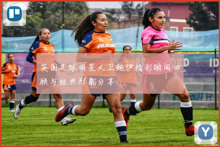 英国足球明星大卫鲍伊精彩瞬间回顾与经典形象分享