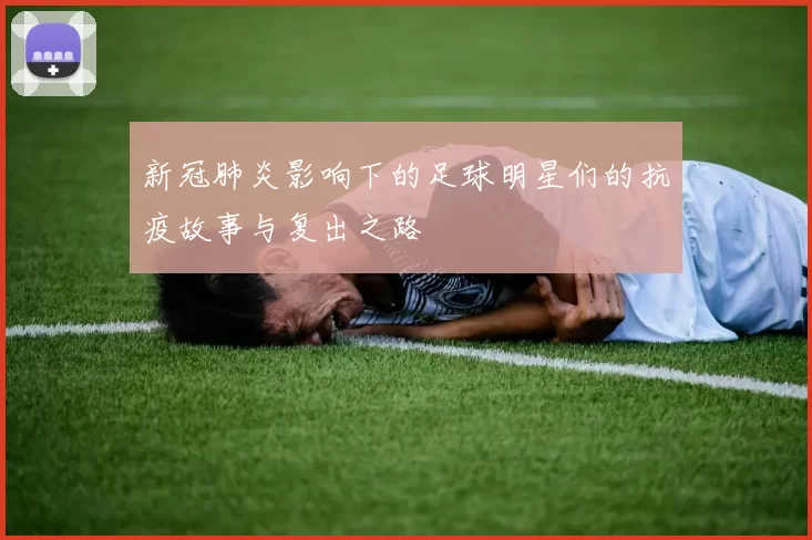 新冠肺炎影响下的足球明星们的抗疫故事与复出之路