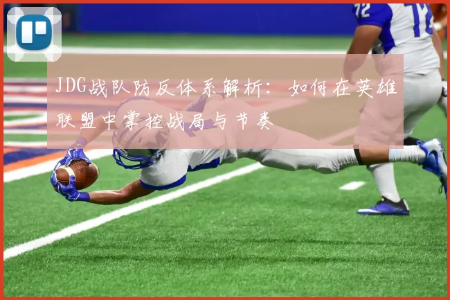 JDG战队防反体系解析：如何在英雄联盟中掌控战局与节奏