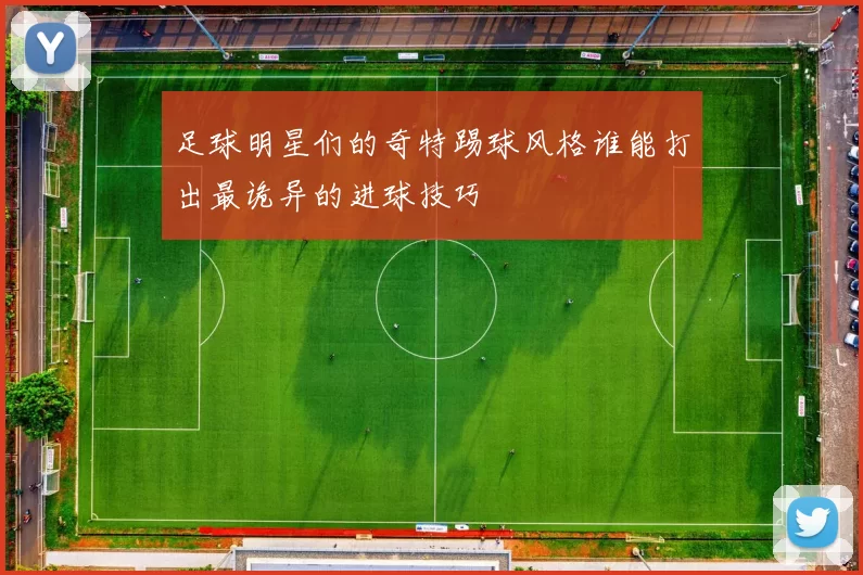 足球明星们的奇特踢球风格谁能打出最诡异的进球技巧