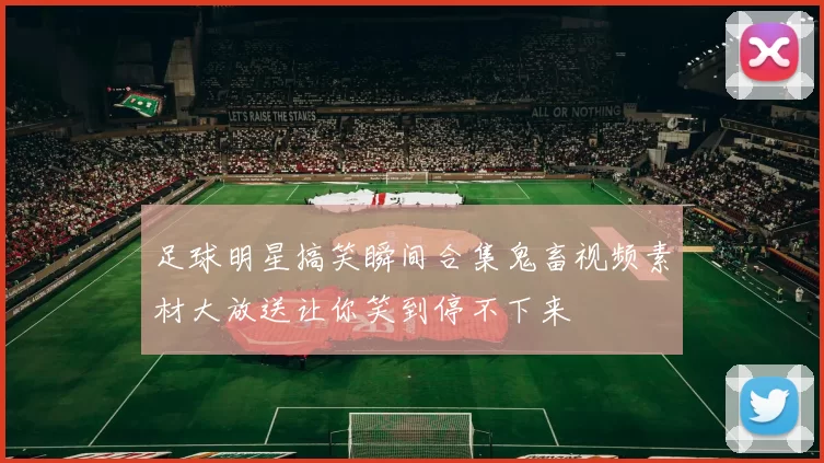 足球明星搞笑瞬间合集鬼畜视频素材大放送让你笑到停不下来