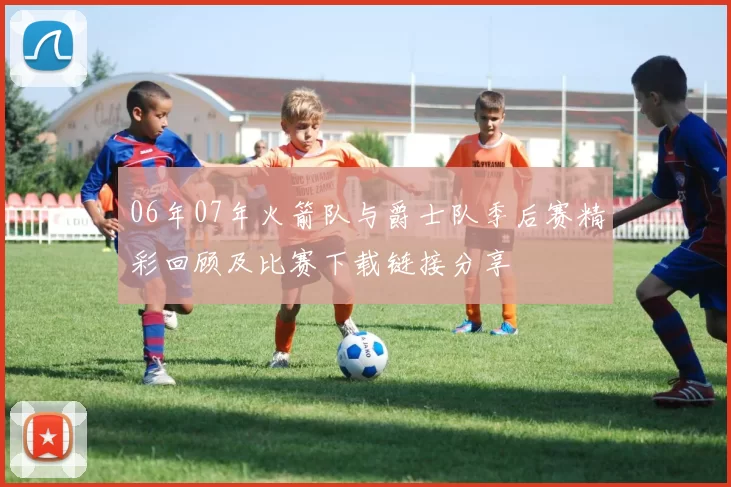 06年07年火箭队与爵士队季后赛精彩回顾及比赛下载链接分享