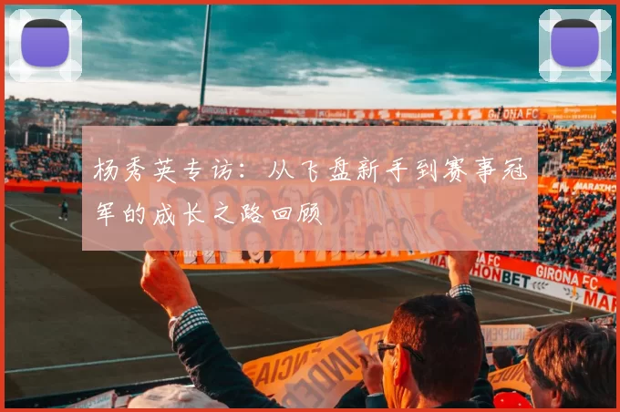 杨秀英专访：从飞盘新手到赛事冠军的成长之路回顾