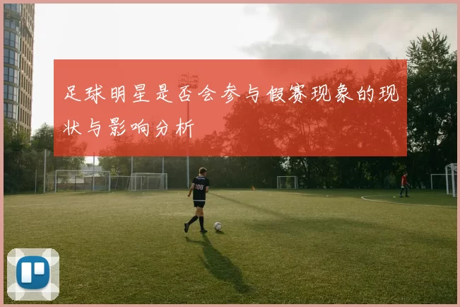 足球明星是否会参与假赛现象的现状与影响分析