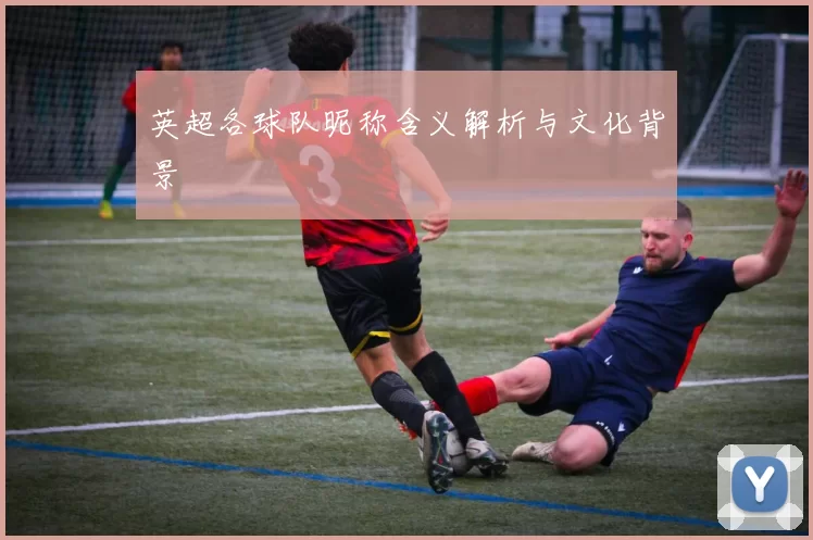 英超各球队昵称含义解析与文化背景