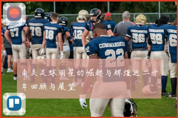 南美足球明星的崛起与辉煌近二十年回顾与展望