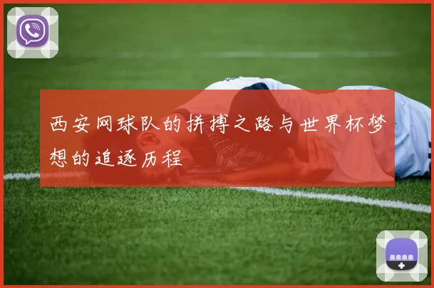 西安网球队的拼搏之路与世界杯梦想的追逐历程
