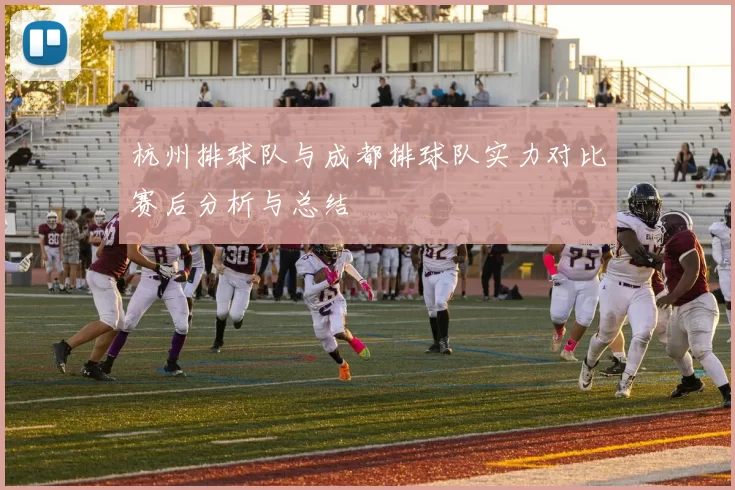 杭州排球队与成都排球队实力对比赛后分析与总结