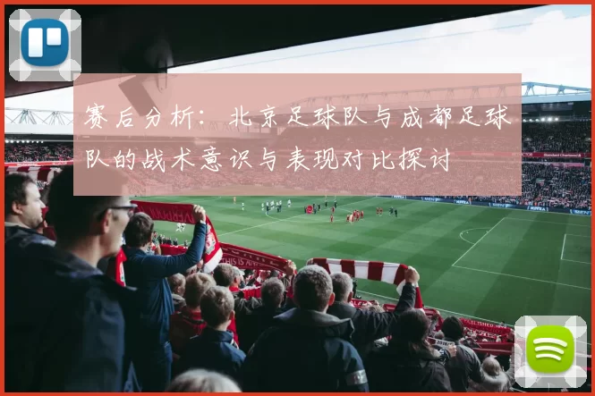 赛后分析：北京足球队与成都足球队的战术意识与表现对比探讨