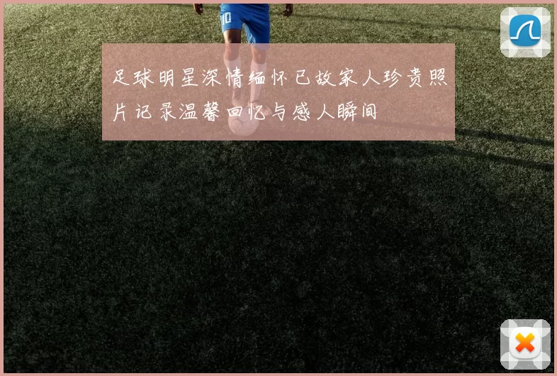 足球明星深情缅怀已故家人珍贵照片记录温馨回忆与感人瞬间