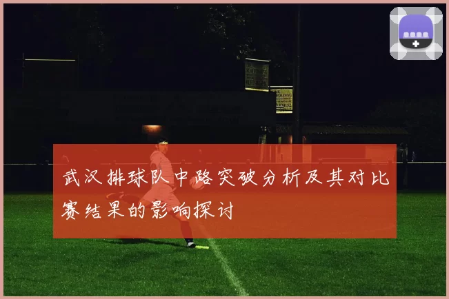 武汉排球队中路突破分析及其对比赛结果的影响探讨