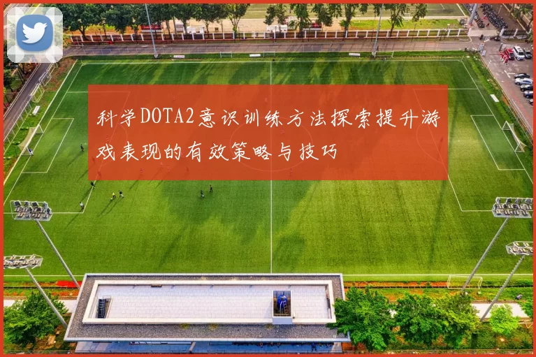 科学DOTA2意识训练方法探索提升游戏表现的有效策略与技巧