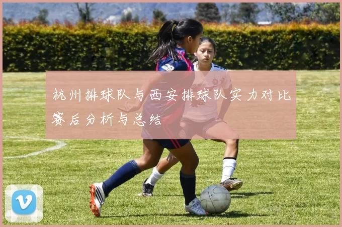 杭州排球队与西安排球队实力对比赛后分析与总结