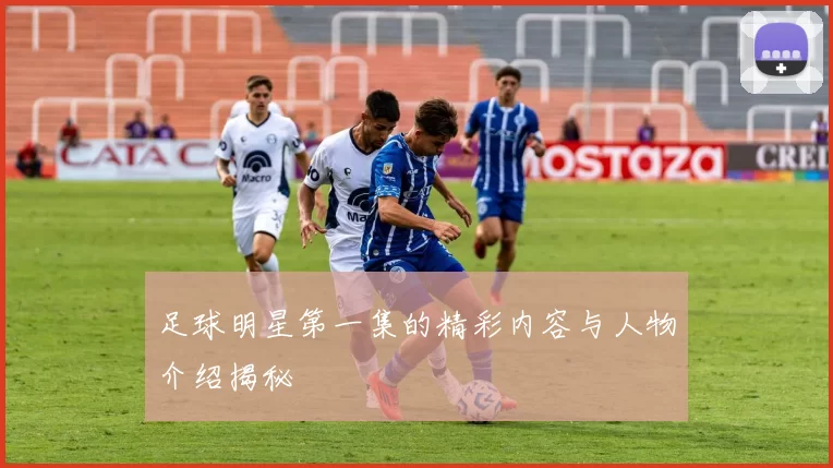足球明星第一集的精彩内容与人物介绍揭秘