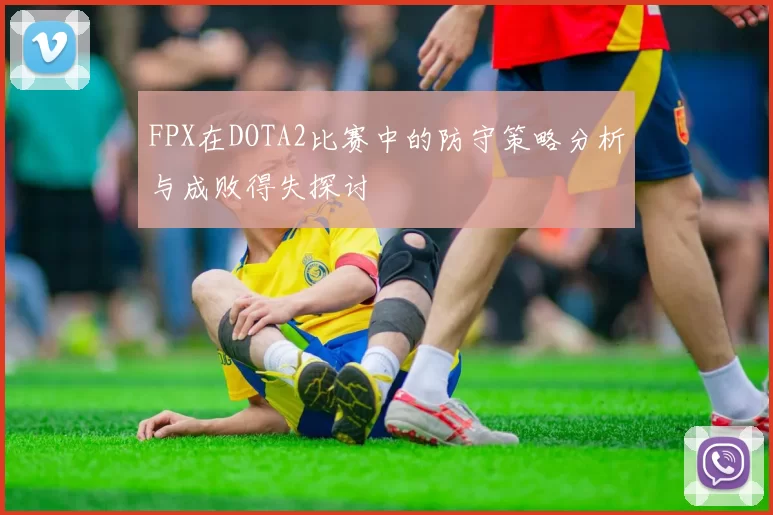FPX在DOTA2比赛中的防守策略分析与成败得失探讨