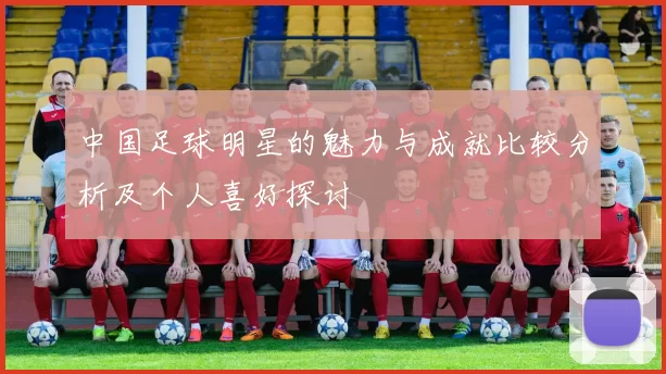 中国足球明星的魅力与成就比较分析及个人喜好探讨
