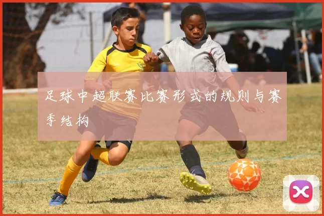 足球中超联赛比赛形式的规则与赛季结构