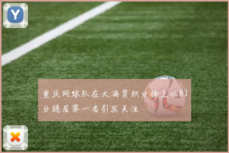 重庆网球队在大满贯积分榜上以81分稳居第一名引发关注