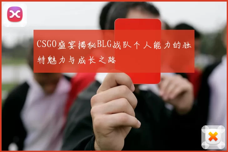 CSGO盛宴揭秘BLG战队个人能力的独特魅力与成长之路