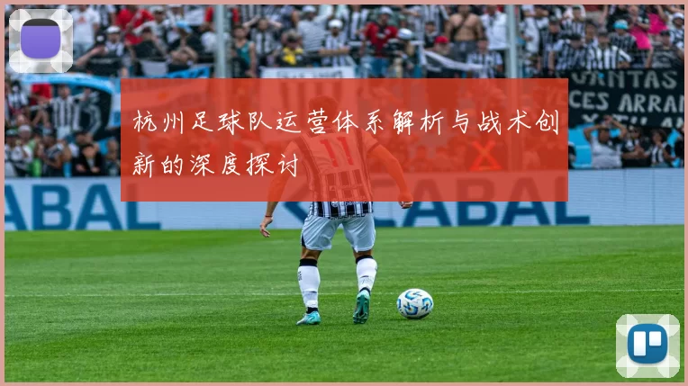 杭州足球队运营体系解析与战术创新的深度探讨