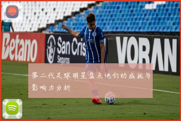 第二代足球明星盘点他们的成就与影响力分析